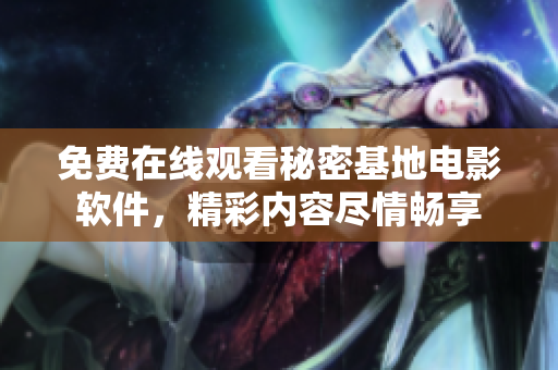 免費(fèi)在線觀看秘密基地電影軟件，精彩內(nèi)容盡情暢享