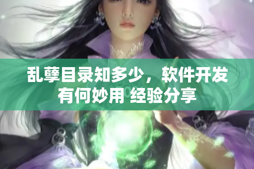 亂孽目錄知多少，軟件開發(fā)有何妙用 經驗分享