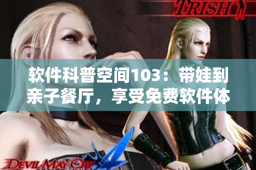 軟件科普空間103：帶娃到親子餐廳，享受免費(fèi)軟件體驗(yàn)話題