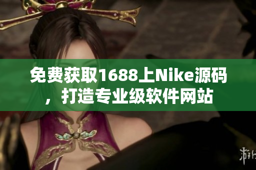 免費獲取1688上Nike源碼，打造專業(yè)級軟件網(wǎng)站