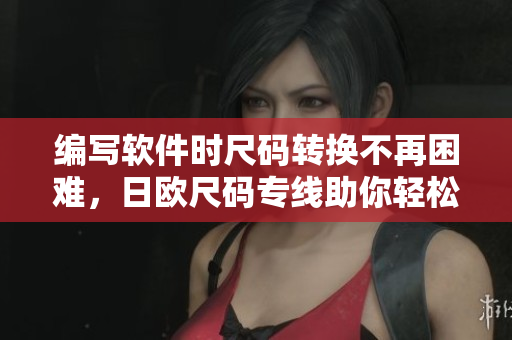 編寫軟件時尺碼轉(zhuǎn)換不再困難，日歐尺碼專線助你輕松完成！