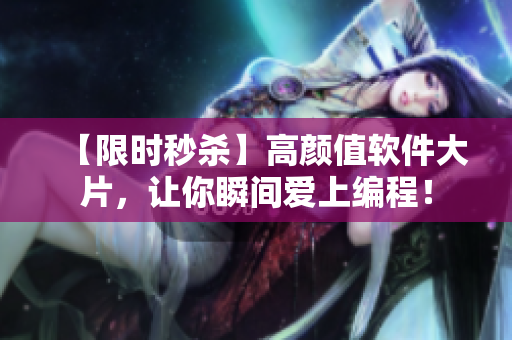 【限時秒殺】高顏值軟件大片，讓你瞬間愛上編程！