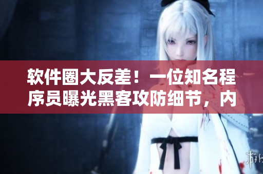 軟件圈大反差！一位知名程序員曝光黑客攻防細(xì)節(jié)，內(nèi)幕驚人！
