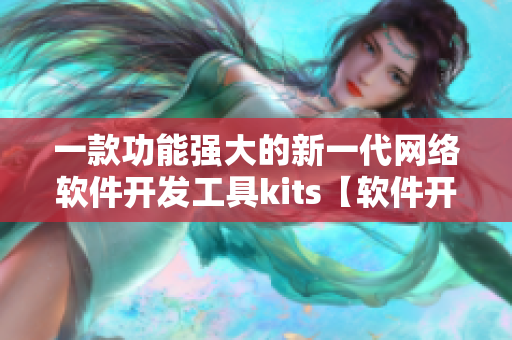 一款功能強(qiáng)大的新一代網(wǎng)絡(luò)軟件開發(fā)工具kits【軟件開發(fā)者必備】
