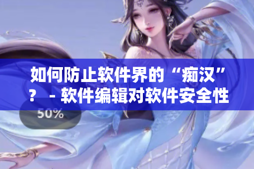 如何防止軟件界的“癡漢”？ - 軟件編輯對軟件安全性問題深度探討