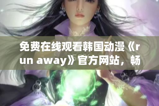 免費(fèi)在線觀看韓國(guó)動(dòng)漫《run away》官方網(wǎng)站，暢享高清畫質(zhì)