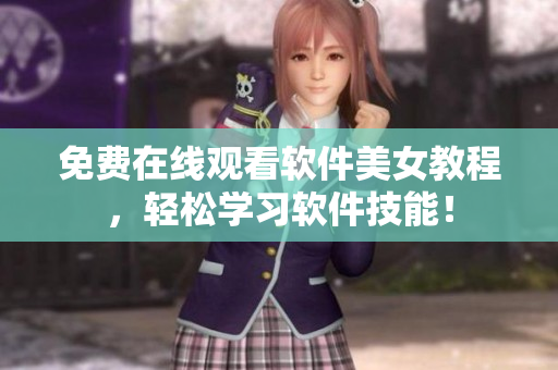 免費(fèi)在線觀看軟件美女教程，輕松學(xué)習(xí)軟件技能！