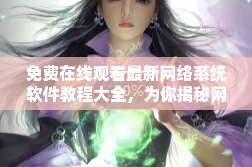 免費(fèi)在線觀看最新網(wǎng)絡(luò)系統(tǒng)軟件教程大全，為你揭秘網(wǎng)絡(luò)軟件開發(fā)技巧