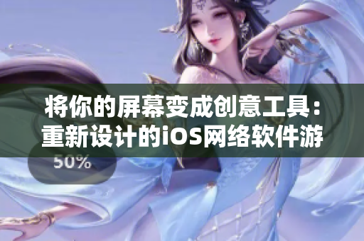 將你的屏幕變成創(chuàng)意工具：重新設(shè)計的iOS網(wǎng)絡(luò)軟件游戲