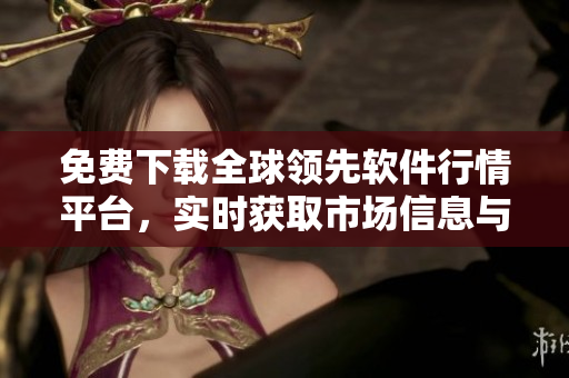 免費(fèi)下載全球領(lǐng)先軟件行情平臺(tái)，實(shí)時(shí)獲取市場信息與交易分析