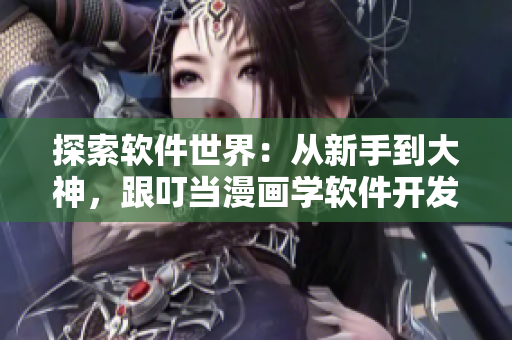探索軟件世界：從新手到大神，跟叮當(dāng)漫畫(huà)學(xué)軟件開(kāi)發(fā)