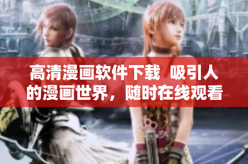 高清漫畫軟件下載  吸引人的漫畫世界，隨時在線觀看