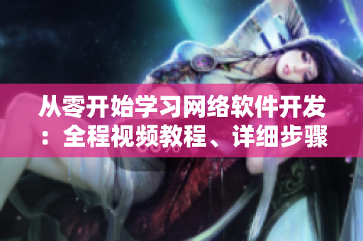 從零開始學(xué)習(xí)網(wǎng)絡(luò)軟件開發(fā)：全程視頻教程、詳細(xì)步驟及示例素材