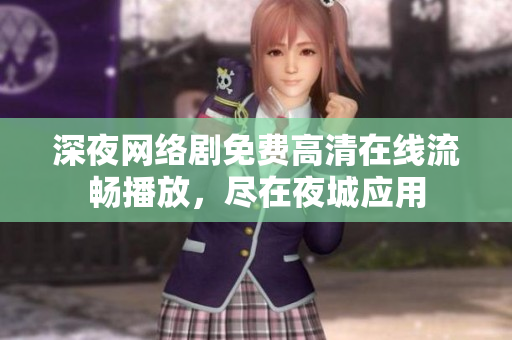 深夜網(wǎng)絡(luò)劇免費(fèi)高清在線流暢播放，盡在夜城應(yīng)用