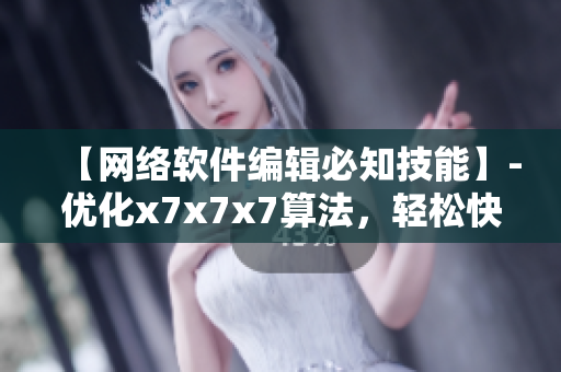 【網(wǎng)絡(luò)軟件編輯必知技能】-優(yōu)化x7x7x7算法，輕松快速提升軟件性能