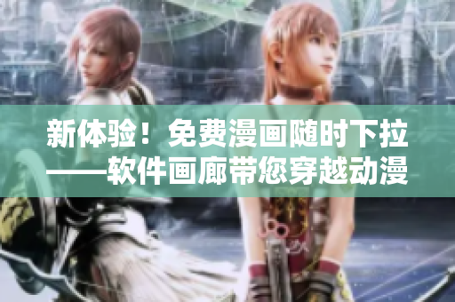 新體驗(yàn)！免費(fèi)漫畫隨時(shí)下拉——軟件畫廊帶您穿越動(dòng)漫世界
