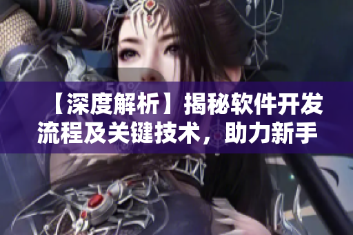 【深度解析】揭秘軟件開發(fā)流程及關(guān)鍵技術(shù)，助力新手打造完美應(yīng)用