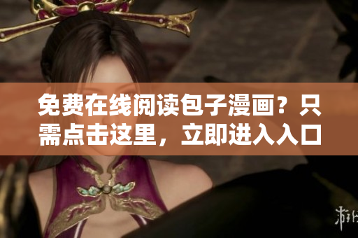 免費在線閱讀包子漫畫？只需點擊這里，立即進入入口頁面！
