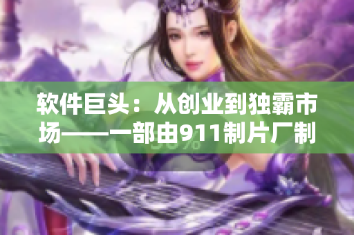 軟件巨頭：從創(chuàng)業(yè)到獨(dú)霸市場(chǎng)——一部由911制片廠制作的電影