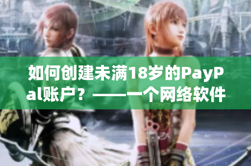 如何創(chuàng)建未滿18歲的PayPal賬戶？——一個(gè)網(wǎng)絡(luò)軟件編輯的解決方案
