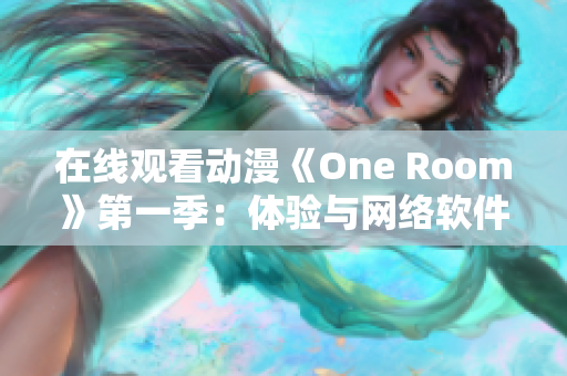 在線觀看動(dòng)漫《One Room》第一季：體驗(yàn)與網(wǎng)絡(luò)軟件同步的視聽享受