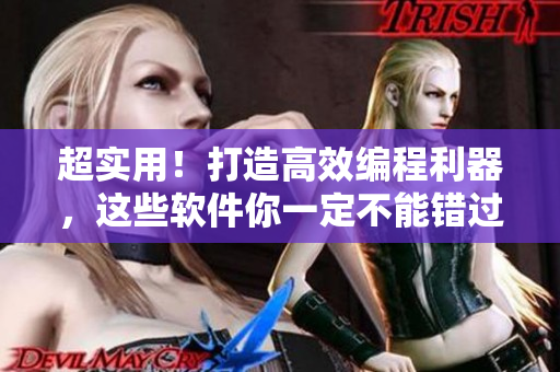 超實用！打造高效編程利器，這些軟件你一定不能錯過！