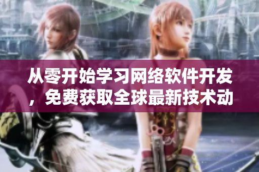 從零開始學(xué)習(xí)網(wǎng)絡(luò)軟件開發(fā)，免費(fèi)獲取全球最新技術(shù)動(dòng)態(tài)