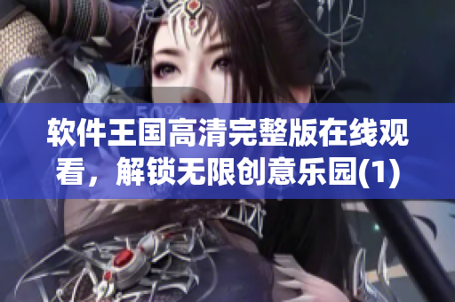 軟件王國高清完整版在線觀看，解鎖無限創(chuàng)意樂園(1)