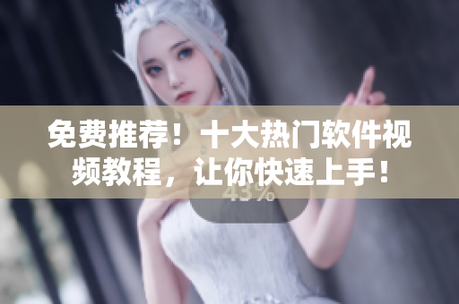 免費推薦！十大熱門軟件視頻教程，讓你快速上手！