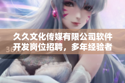 久久文化傳媒有限公司軟件開發(fā)崗位招聘，多年經(jīng)驗(yàn)者優(yōu)先