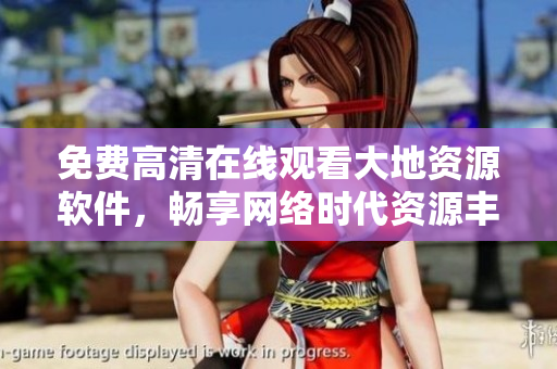 免費(fèi)高清在線觀看大地資源軟件，暢享網(wǎng)絡(luò)時(shí)代資源豐富資訊