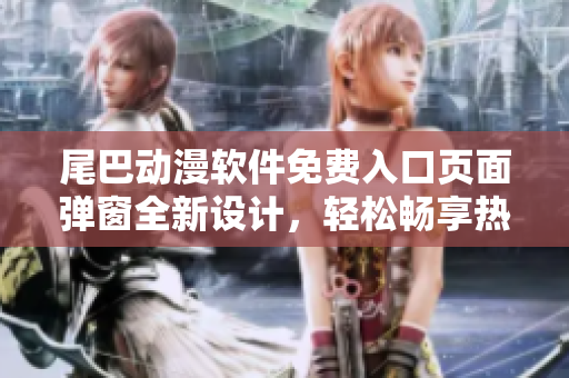 尾巴動漫軟件免費入口頁面彈窗全新設計，輕松暢享熱門漫畫資源
