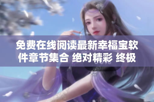 免費(fèi)在線閱讀最新幸福寶軟件章節(jié)集合 絕對精彩 終極版