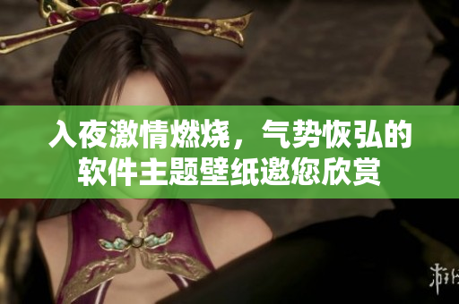 入夜激情燃燒，氣勢(shì)恢弘的軟件主題壁紙邀您欣賞