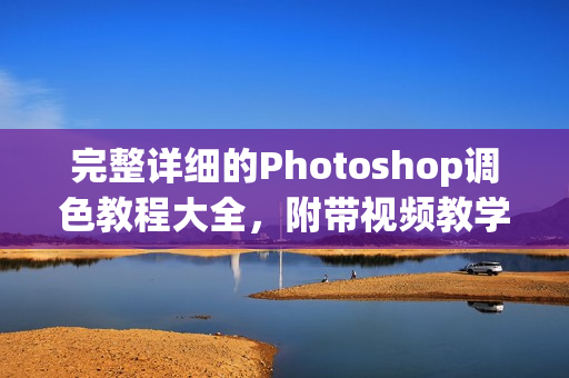 完整詳細(xì)的Photoshop調(diào)色教程大全，附帶視頻教學(xué)資料
