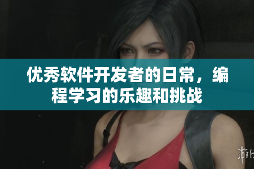 優(yōu)秀軟件開發(fā)者的日常，編程學(xué)習(xí)的樂趣和挑戰(zhàn)