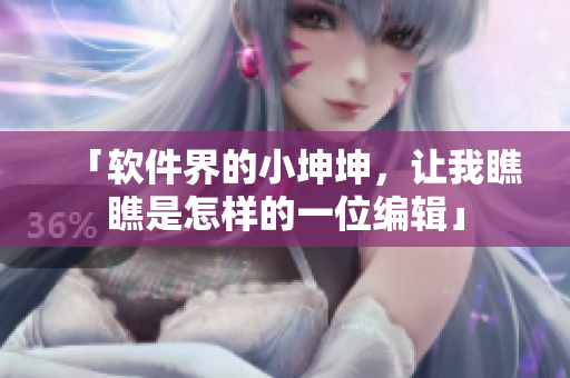 「軟件界的小坤坤，讓我瞧瞧是怎樣的一位編輯」