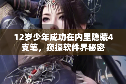 12歲少年成功在內(nèi)里隱藏4支筆，窺探軟件界秘密