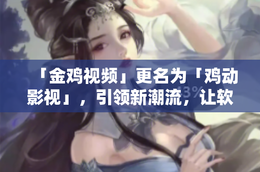 「金雞視頻」更名為「雞動(dòng)影視」，引領(lǐng)新潮流，讓軟件更智能