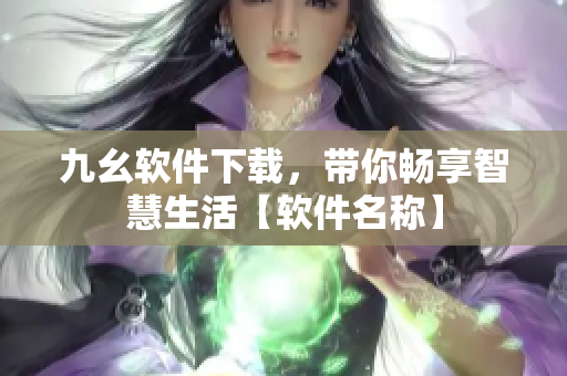九幺軟件下載，帶你暢享智慧生活【軟件名稱(chēng)】