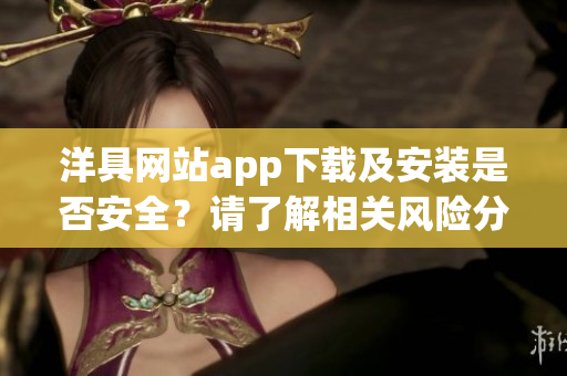 洋具網(wǎng)站app下載及安裝是否安全？請(qǐng)了解相關(guān)風(fēng)險(xiǎn)分析