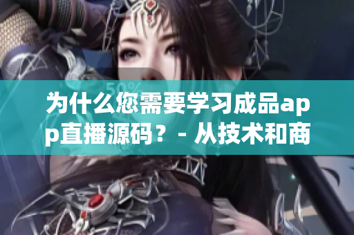 為什么您需要學(xué)習(xí)成品app直播源碼？- 從技術(shù)和商業(yè)角度分析