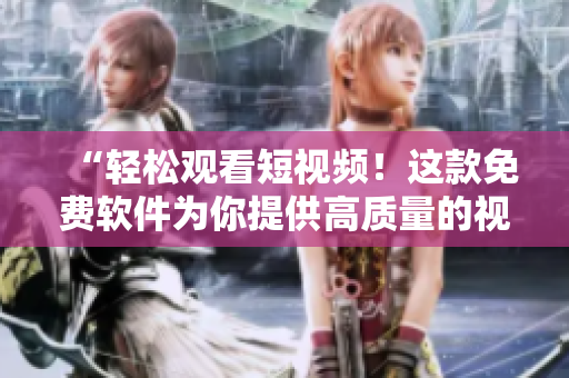 “輕松觀看短視頻！這款免費軟件為你提供高質量的視頻內容”