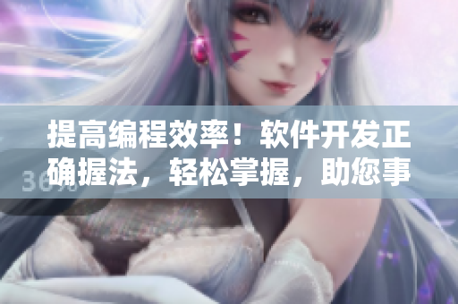 提高編程效率！軟件開發(fā)正確握法，輕松掌握，助您事半功倍