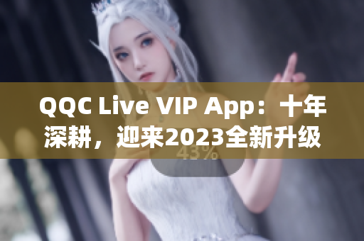 QQC Live VIP App：十年深耕，迎來2023全新升級