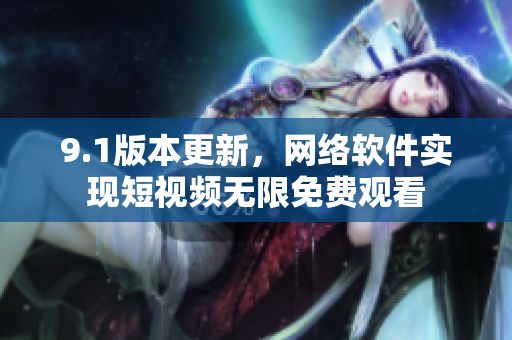 9.1版本更新，網絡軟件實現短視頻無限免費觀看