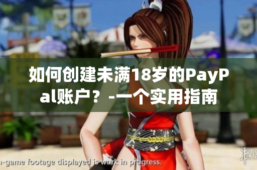 如何創(chuàng)建未滿18歲的PayPal賬戶？-一個實(shí)用指南