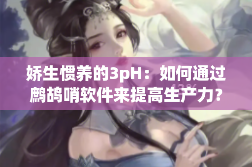 嬌生慣養(yǎng)的3pH：如何通過鷓鴣哨軟件來提高生產(chǎn)力？