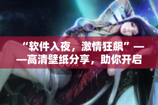 “軟件入夜，激情狂飆”——高清壁紙分享，助你開啟最精彩的編程之夜！