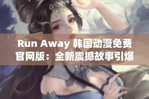 Run Away 韓國動漫免費官網(wǎng)版：全新震撼故事引爆觀眾熱情！